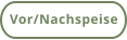 Vor/Nachspeise