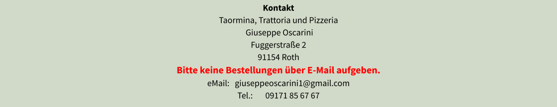 Kontakt Taormina, Trattoria und Pizzeria  Giuseppe Oscarini Fuggerstraße 2 91154 Roth Bitte keine Bestellungen über E-Mail aufgeben. eMail:   giuseppeoscarini1@gmail.com Tel.:       09171 85 67 67